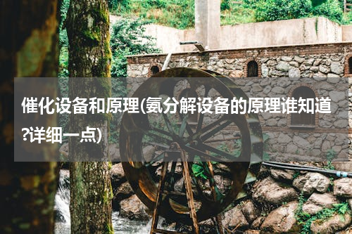 催化设备和原理(氨分解设备的原理谁知道?详细一点)
