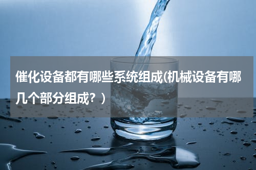 催化设备都有哪些系统组成(机械设备有哪几个部分组成？)