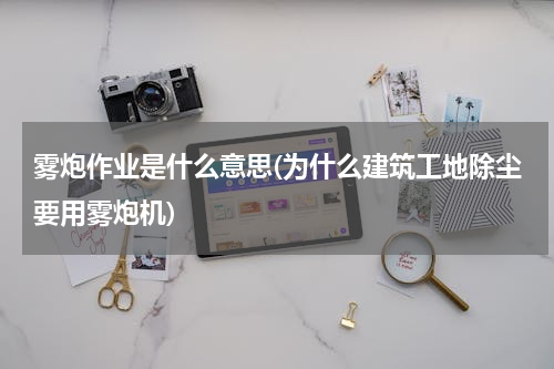 雾炮作业是什么意思(为什么建筑工地除尘要用雾炮机)