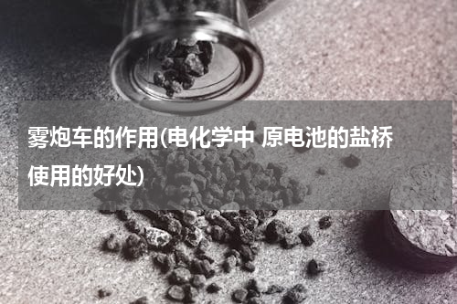 雾炮车的作用(电化学中 原电池的盐桥 使用的好处)