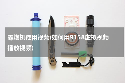 雾炮机使用视频(如何用9158虚拟视频播放视频)