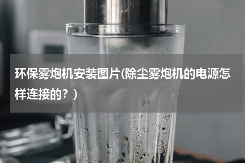 环保雾炮机安装图片(除尘雾炮机的电源怎样连接的？)