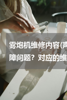 雾炮机维修内容(声光报警器有哪些常见故障问题？对应的维修方法是什么？)