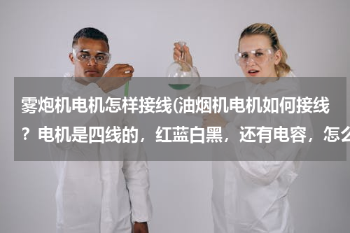 雾炮机电机怎样接线(油烟机电机如何接线？电机是四线的，红蓝白黑，还有电容，怎么接法？)