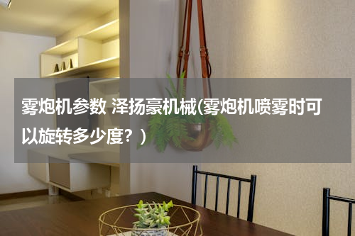 雾炮机参数 泽扬豪机械(雾炮机喷雾时可以旋转多少度？)