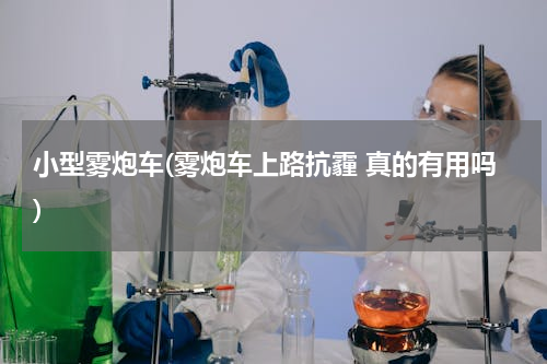 小型雾炮车(雾炮车上路抗霾 真的有用吗)