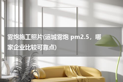 雾炮施工照片(运城雾炮 pm2.5，哪家企业比较可靠点)