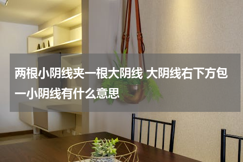 两根小阴线夹一根大阴线 大阴线右下方包一小阴线有什么意思