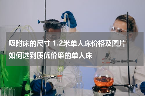 吸附床的尺寸 1.2米单人床价格及图片如何选到质优价廉的单人床