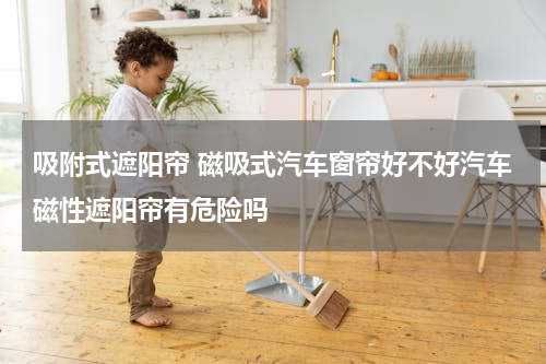 吸附式遮阳帘 磁吸式汽车窗帘好不好汽车磁性遮阳帘有危险吗