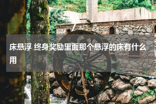 床悬浮 终身奖励里面那个悬浮的床有什么用