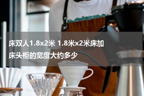 床双人1.8x2米 1.8米x2米床加床头柜的宽度大约多少