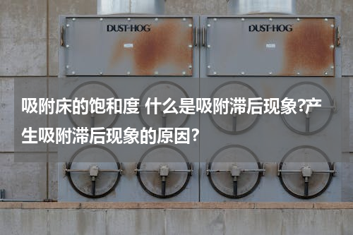 吸附床的饱和度 什么是吸附滞后现象?产生吸附滞后现象的原因？