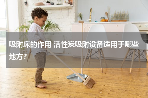 吸附床的作用 活性炭吸附设备适用于哪些地方？
