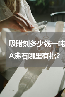 吸附剂多少钱一吨 沸石份多少钱一吨？4A沸石哪里有批？