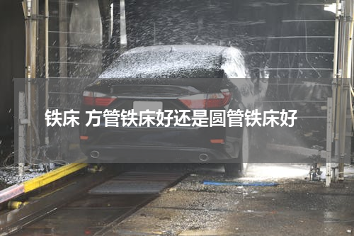 铁床 方管铁床好还是圆管铁床好