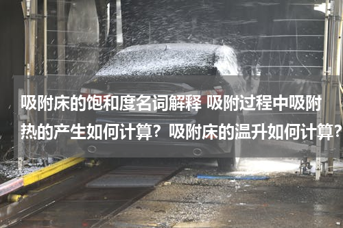 吸附床的饱和度名词解释 吸附过程中吸附热的产生如何计算？吸附床的温升如何计算？