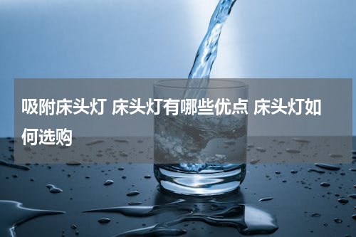 吸附床头灯 床头灯有哪些优点 床头灯如何选购