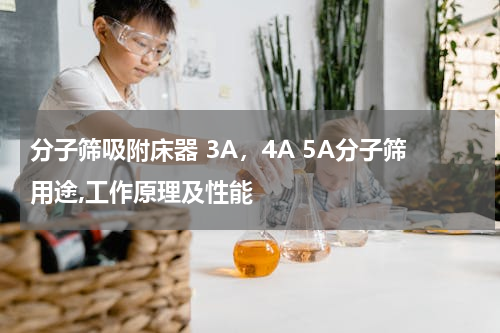 分子筛吸附床器 3A，4A 5A分子筛用途,工作原理及性能