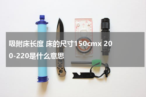 吸附床长度 床的尺寸150cmx 200-220是什么意思