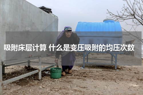 吸附床层计算 什么是变压吸附的均压次数