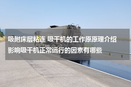 吸附床层粘连 吸干机的工作原原理介绍 影响吸干机正常运行的因素有哪些