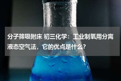 分子筛吸附床 初三化学：工业制氧用分离液态空气法，它的优点是什么？