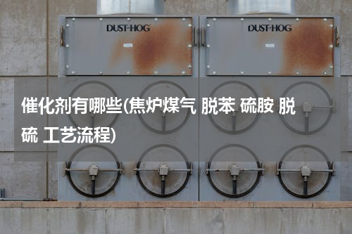 催化剂有哪些(焦炉煤气 脱苯 硫胺 脱硫 工艺流程)