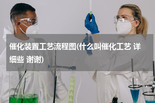 催化装置工艺流程图(什么叫催化工艺 详细些 谢谢)