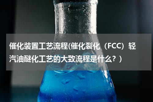 催化装置工艺流程(催化裂化（FCC）轻汽油醚化工艺的大致流程是什么？)