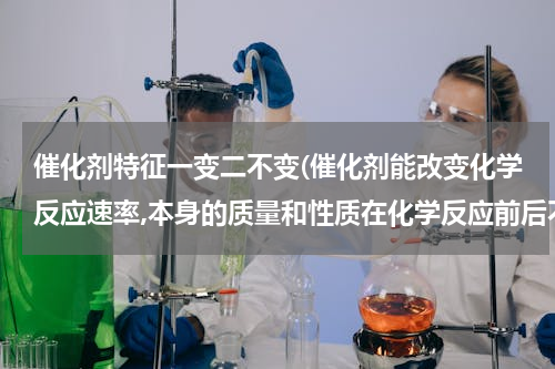 催化剂特征一变二不变(催化剂能改变化学反应速率,本身的质量和性质在化学反应前后不变。)