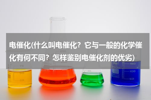 电催化(什么叫电催化？它与一般的化学催化有何不同？怎样鉴别电催化剂的优劣)