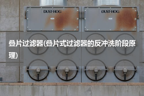 叠片过滤器(叠片式过滤器的反冲洗阶段原理)