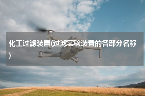 化工过滤装置(过滤实验装置的各部分名称)
