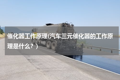 催化器工作原理(汽车三元催化器的工作原理是什么？)