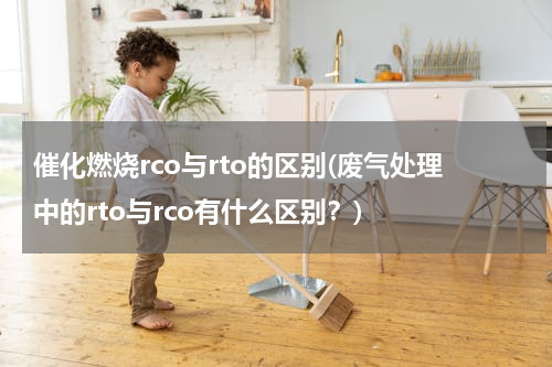 催化燃烧rco与rto的区别(废气处理中的rto与rco有什么区别？)