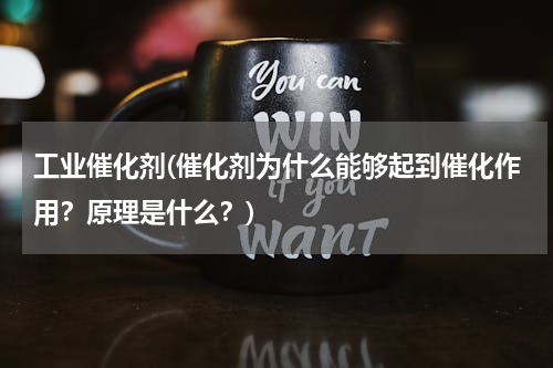 工业催化剂(催化剂为什么能够起到催化作用？原理是什么？)