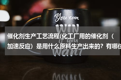 催化剂生产工艺流程(化工厂用的催化剂（加速反应）是用什么原料生产出来的？有哪位专业朋友知道工艺帮忙讲下。非常感谢)
