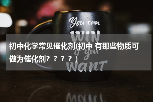 初中化学常见催化剂(初中 有那些物质可做为催化剂？？？？)