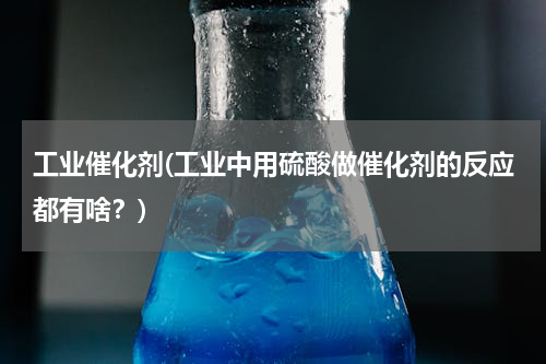 工业催化剂(工业中用硫酸做催化剂的反应都有啥？)