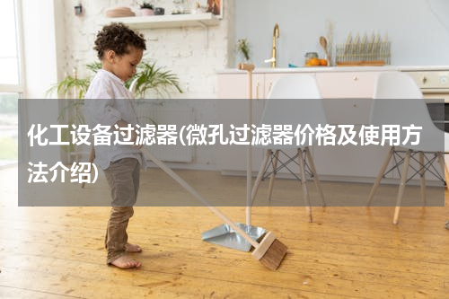 化工设备过滤器(微孔过滤器价格及使用方法介绍)