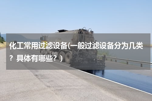 化工常用过滤设备(一般过滤设备分为几类？具体有哪些？)