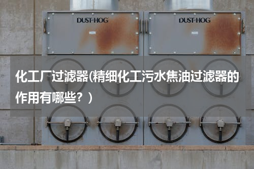 化工厂过滤器(精细化工污水焦油过滤器的作用有哪些？)