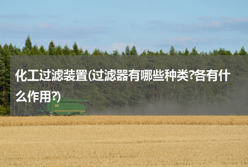 化工过滤装置(过滤器有哪些种类?各有什么作用?)