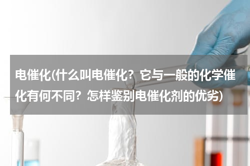 电催化(什么叫电催化？它与一般的化学催化有何不同？怎样鉴别电催化剂的优劣)