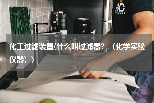 化工过滤装置(什么叫过滤器？（化学实验仪器）)