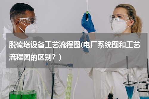 脱硫塔设备工艺流程图(电厂系统图和工艺流程图的区别？)