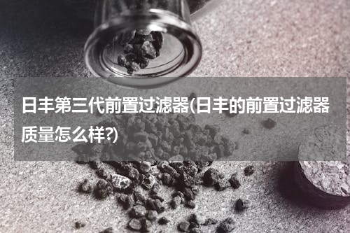 日丰第三代前置过滤器(日丰的前置过滤器质量怎么样?)
