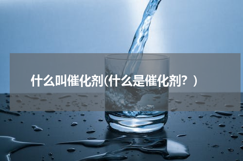 什么叫催化剂(什么是催化剂？)