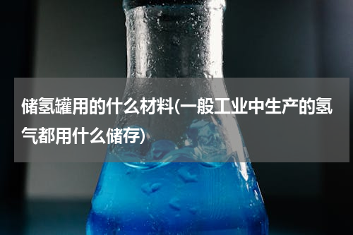储氢罐用的什么材料(一般工业中生产的氢气都用什么储存)